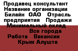 Продавец-консультант › Название организации ­ Билайн, ОАО › Отрасль предприятия ­ Продажи › Минимальный оклад ­ 30 000 - Все города Работа » Вакансии   . Крым,Алушта